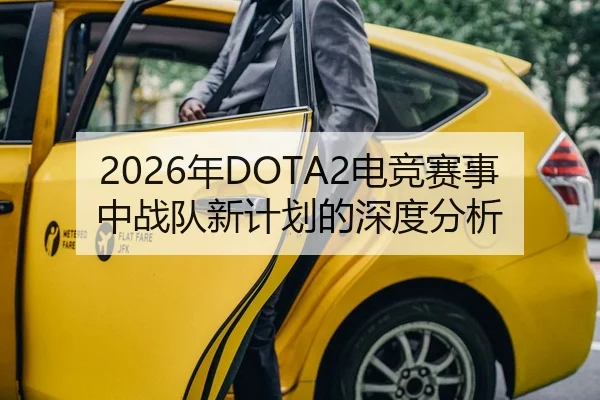 2026年DOTA2电竞赛事中战队新计划的深度分析