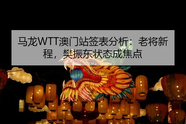 马龙WTT澳门站签表分析：老将新程，樊振东状态成焦点