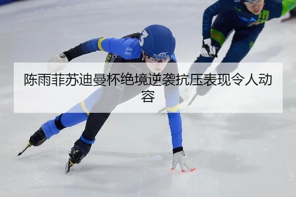 陈雨菲苏迪曼杯绝境逆袭抗压表现令人动容
