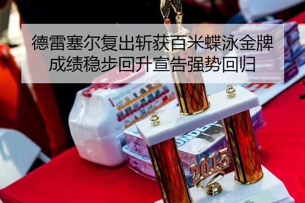 德雷塞尔复出斩获百米蝶泳金牌 成绩稳步回升宣告强势回归