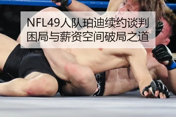 NFL49人队珀迪续约谈判困局与薪资空间破局之道