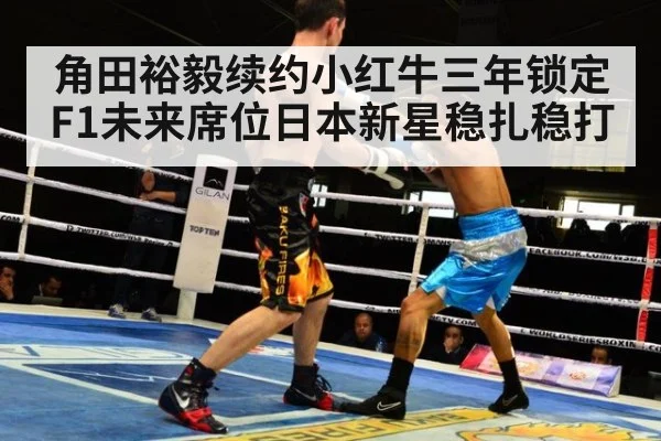 角田裕毅续约小红牛三年锁定F1未来席位日本新星稳扎稳打